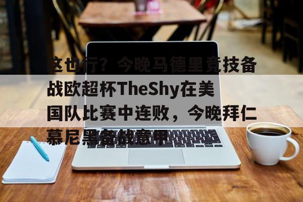 悦盈网页版包含这也行？今晚马德里竞技备战欧超杯TheShy在美国队比赛中连败，今晚拜仁慕尼黑备战意甲的词条