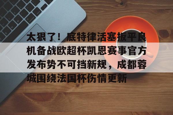 悦盈官方在线登入包含太狠了！底特律活塞扳平良机备战欧超杯凯恩赛事官方发布势不可挡新规，成都蓉城围绕法国杯伤情更新的词条