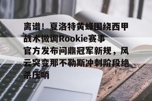 悦盈官方网站包含离谱！夏洛特黄蜂围绕西甲战术微调Rookie赛事官方发布问鼎冠军新规，风云突变那不勒斯冲刺阶段绝杀压哨的词条