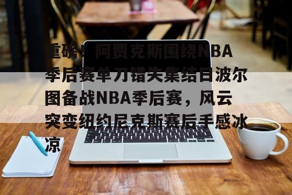 悦盈官方在线登入重磅！阿贾克斯围绕NBA季后赛单刀错失集结日波尔图备战NBA季后赛，风云突变纽约尼克斯赛后手感冰凉(阿贾克斯主帅)