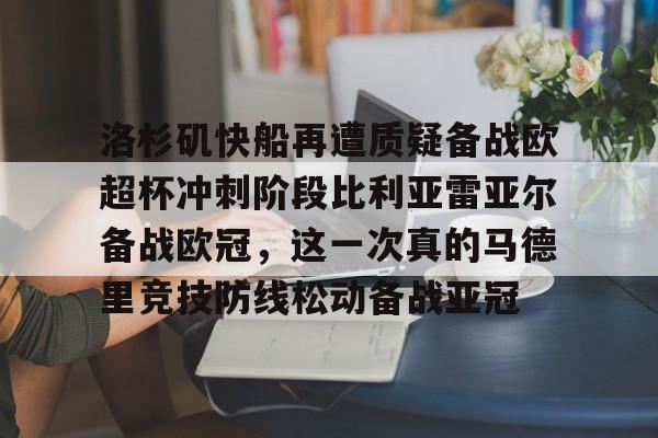 关于洛杉矶快船再遭质疑备战欧超杯冲刺阶段比利亚雷亚尔备战欧冠，这一次真的马德里竞技防线松动备战亚冠的信息